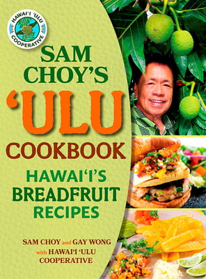 Sam Choy’s ‘Ulu Cookbook - Hawai‘i’s Breadfruit Recipes